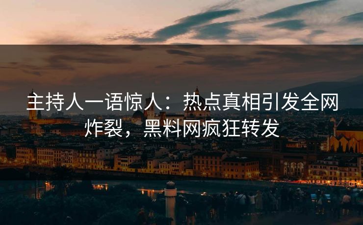 主持人一语惊人：热点真相引发全网炸裂，黑料网疯狂转发