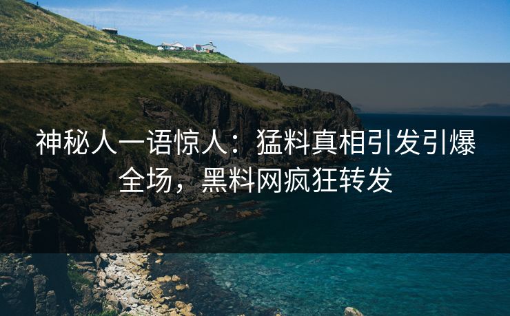 神秘人一语惊人：猛料真相引发引爆全场，黑料网疯狂转发