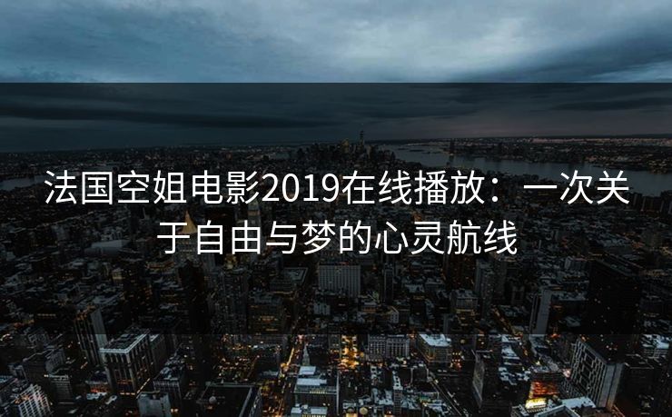 法国空姐电影2019在线播放：一次关于自由与梦的心灵航线