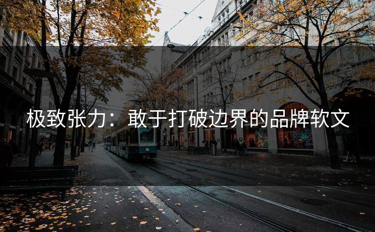 极致张力：敢于打破边界的品牌软文