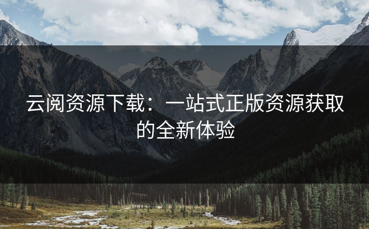 云阅资源下载：一站式正版资源获取的全新体验