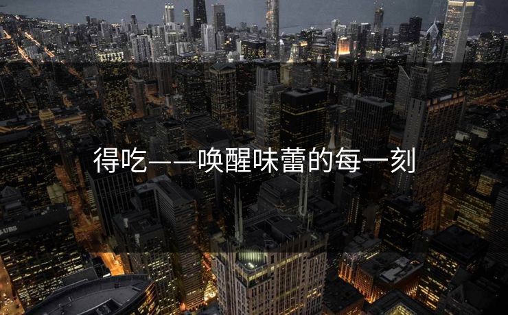 得吃——唤醒味蕾的每一刻