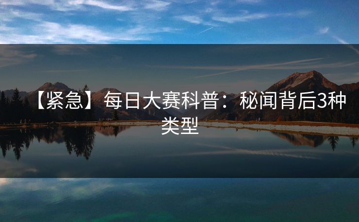 【紧急】每日大赛科普：秘闻背后3种类型