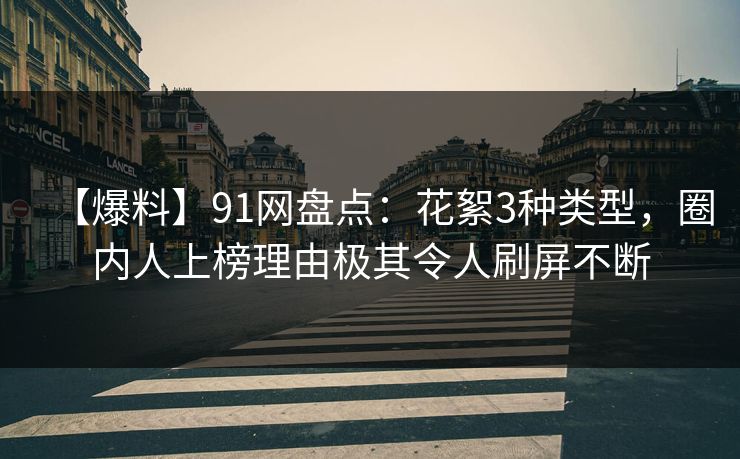【爆料】91网盘点：花絮3种类型，圈内人上榜理由极其令人刷屏不断