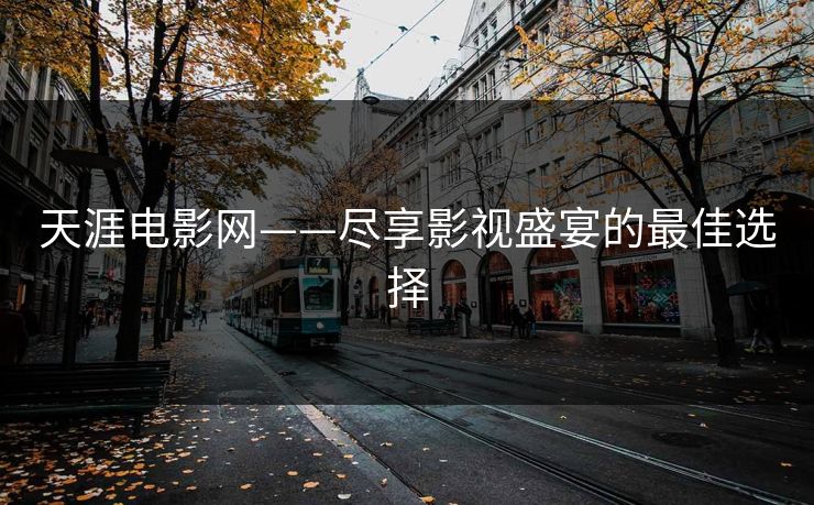 天涯电影网——尽享影视盛宴的最佳选择