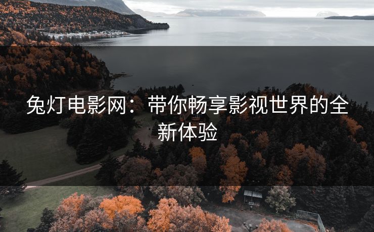 兔灯电影网：带你畅享影视世界的全新体验