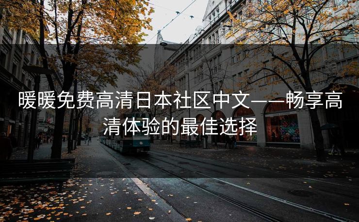 暖暖免费高清日本社区中文——畅享高清体验的最佳选择