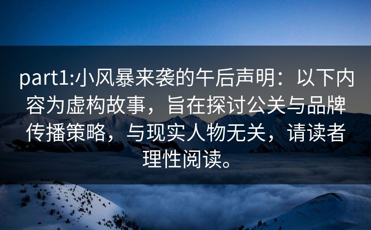 part1:小风暴来袭的午后声明：以下内容为虚构故事，旨在探讨公关与品牌传播策略，与现实人物无关，请读者理性阅读。