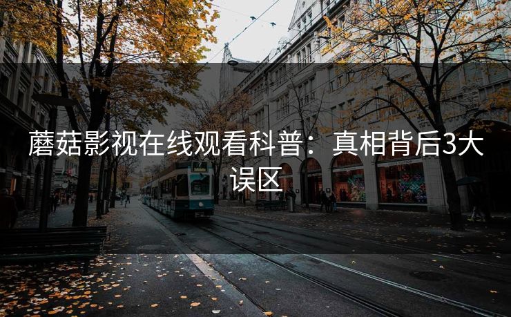 蘑菇影视在线观看科普：真相背后3大误区