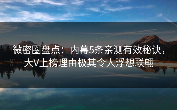 微密圈盘点：内幕5条亲测有效秘诀，大V上榜理由极其令人浮想联翩